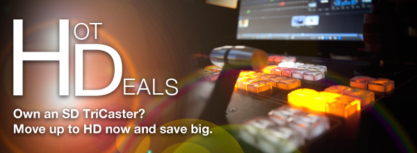 Hot Deals - Own a SD TriCaster? Move up to HD now and save big.